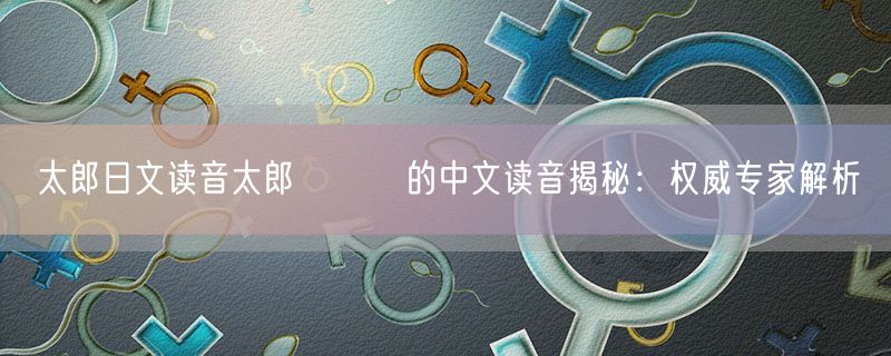 太郎日文读音太郎たろう的中文读音揭秘：权威专家解析