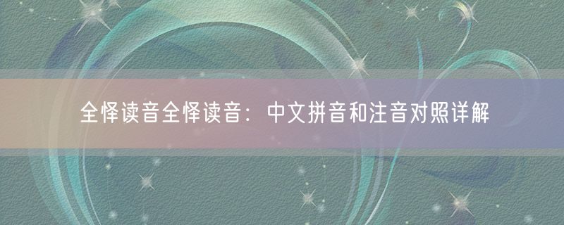 全怿读音全怿读音：中文拼音和注音对照详解