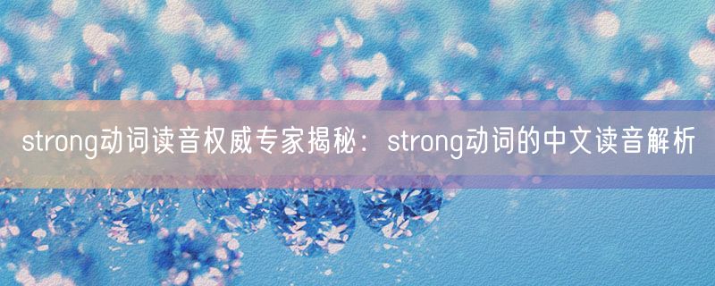 strong动词读音权威专家揭秘：strong动词的中文读音解析